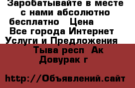 Заробатывайте в месте с нами абсолютно бесплатно › Цена ­ 450 - Все города Интернет » Услуги и Предложения   . Тыва респ.,Ак-Довурак г.